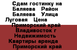 Сдам гостинку на Баляева › Район ­ Баляева › Улица ­ Луговая › Цена ­ 12 000 - Приморский край, Владивосток г. Недвижимость » Квартиры аренда   . Приморский край,Владивосток г.